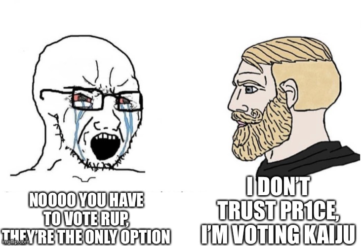 Soyboy Vs Yes Chad | I DON’T TRUST PR1CE, I’M VOTING KAIJU; NOOOO YOU HAVE TO VOTE RUP, THEY’RE THE ONLY OPTION | image tagged in soyboy vs yes chad | made w/ Imgflip meme maker