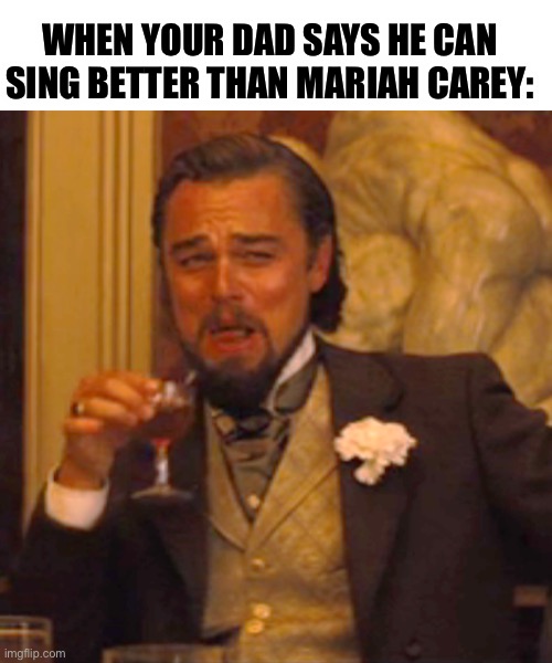 lol my dad has said this and he can’t sing a lick XDD | WHEN YOUR DAD SAYS HE CAN SING BETTER THAN MARIAH CAREY: | image tagged in memes,laughing leo | made w/ Imgflip meme maker