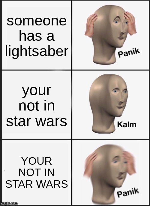 Panik Kalm Panik Meme | someone has a lightsaber; your not in star wars; YOUR NOT IN STAR WARS | image tagged in memes,panik kalm panik | made w/ Imgflip meme maker
