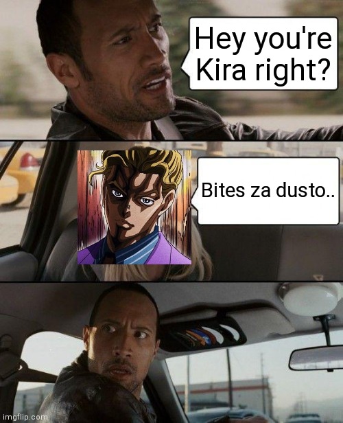 The Rock Driving Meme | Hey you're Kira right? Bites za dusto.. | image tagged in memes,the rock driving | made w/ Imgflip meme maker