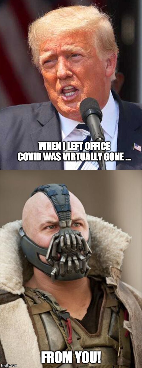 COVID was virtually gone huh? | WHEN I LEFT OFFICE COVID WAS VIRTUALLY GONE ... FROM YOU! | image tagged in trump,covid | made w/ Imgflip meme maker