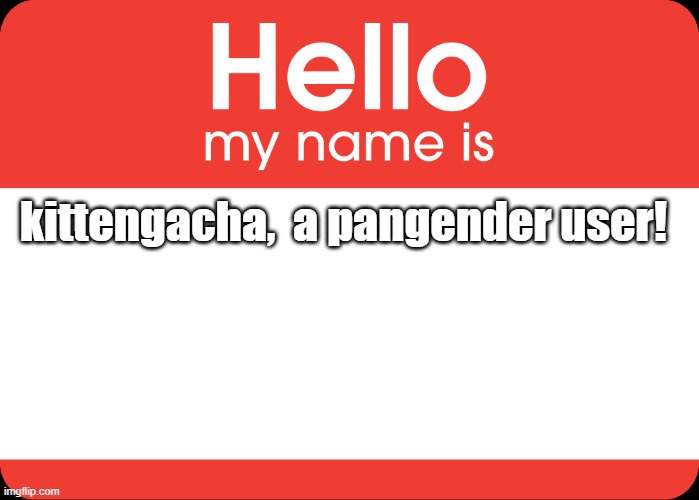 Hello My Name Is | kittengacha,  a pangender user! | image tagged in hello my name is | made w/ Imgflip meme maker