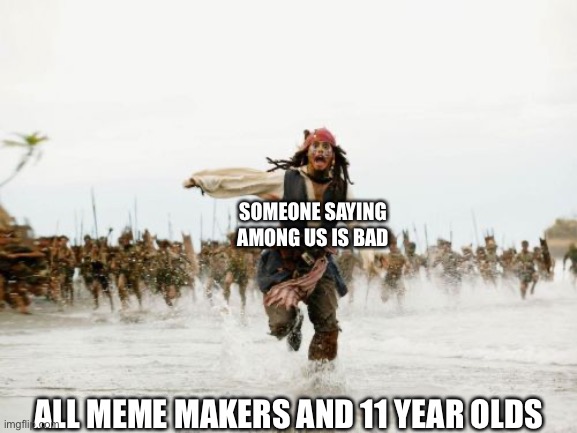 Jack Sparrow Being Chased Meme | SOMEONE SAYING AMONG US IS BAD; ALL MEME MAKERS AND 11 YEAR OLDS | image tagged in memes,jack sparrow being chased | made w/ Imgflip meme maker