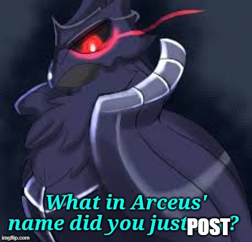 POST | image tagged in what in arceus' name did you just say | made w/ Imgflip meme maker