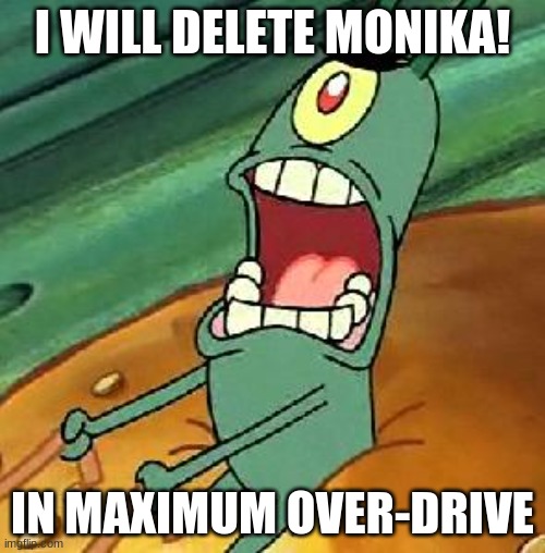 Plankton maximum Overdrive | I WILL DELETE MONIKA! IN MAXIMUM OVER-DRIVE | image tagged in plankton maximum overdrive | made w/ Imgflip meme maker