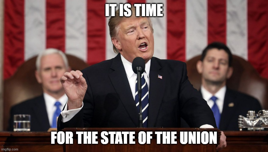 I will focus on 3 main things | IT IS TIME; FOR THE STATE OF THE UNION | image tagged in trump state of the union | made w/ Imgflip meme maker