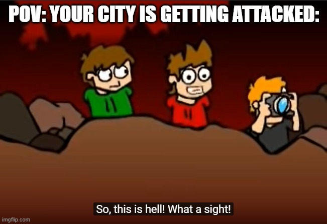 Lol | POV: YOUR CITY IS GETTING ATTACKED: | image tagged in so this is hell | made w/ Imgflip meme maker