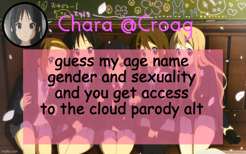 Chara's K-on temp | guess my age name gender and sexuality and you get access to the cloud parody alt | image tagged in chara's k-on temp | made w/ Imgflip meme maker
