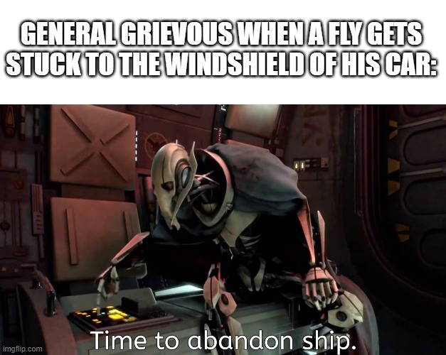 general grievous runs away | GENERAL GRIEVOUS WHEN A FLY GETS STUCK TO THE WINDSHIELD OF HIS CAR: | image tagged in funny,memes,star wars,general grievous | made w/ Imgflip meme maker