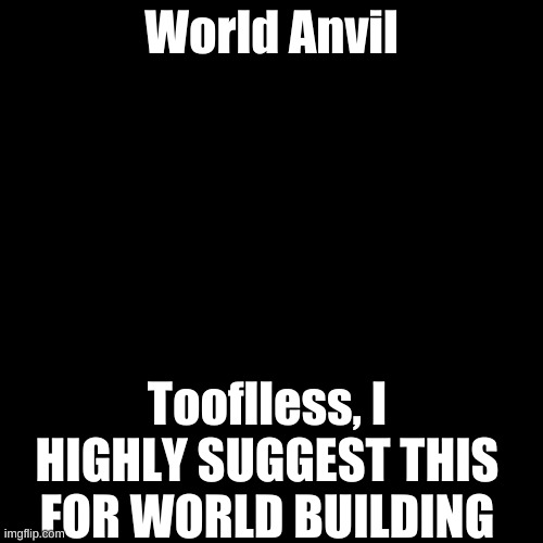 It's a website BTW | World Anvil; Tooflless, I HIGHLY SUGGEST THIS FOR WORLD BUILDING | image tagged in memes,blank transparent square | made w/ Imgflip meme maker