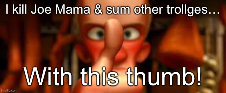 ratatouille with this thumb! | I kill Joe Mama & sum other trollges…; With this thumb! | image tagged in ratatouille with this thumb | made w/ Imgflip meme maker