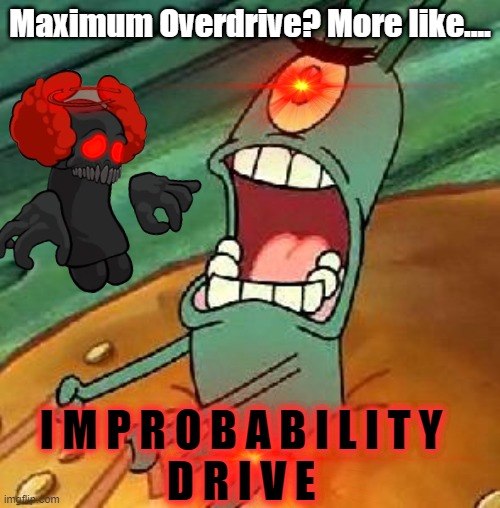 Plankton Ｉｍｐｒｏｂａｂｉｌｉｔｙ Ｄｒｉｖｅ | Maximum Overdrive? More like.... I M P R O B A B I L I T Y
D R I V E | image tagged in fun,plankton maximum overdrive | made w/ Imgflip meme maker