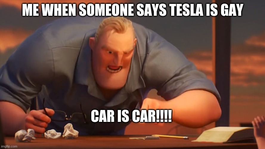 Car is Car | ME WHEN SOMEONE SAYS TESLA IS GAY; CAR IS CAR!!!! | image tagged in math is math | made w/ Imgflip meme maker