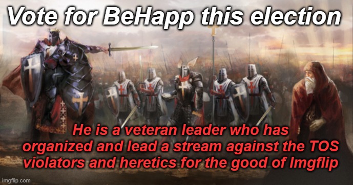 Did I mention he has more experience in leading than all his competition combined? | Vote for BeHapp this election; He is a veteran leader who has organized and lead a stream against the TOS violators and heretics for the good of Imgflip | image tagged in rmk,hcp,behapp | made w/ Imgflip meme maker