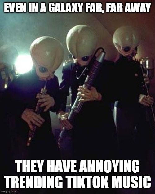 star wars cantina band | EVEN IN A GALAXY FAR, FAR AWAY; THEY HAVE ANNOYING TRENDING TIKTOK MUSIC | image tagged in star wars cantina band | made w/ Imgflip meme maker