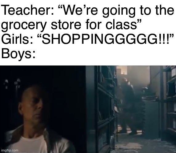 RED 2 is the bomb | Teacher: “We’re going to the
grocery store for class”
Girls: “SHOPPINGGGGG!!!”
Boys: | image tagged in funny,memes | made w/ Imgflip meme maker