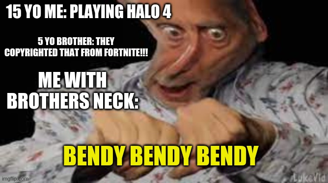 Halo |  15 YO ME: PLAYING HALO 4; 5 YO BROTHER: THEY COPYRIGHTED THAT FROM FORTNITE!!! ME WITH BROTHERS NECK:; BENDY BENDY BENDY | image tagged in halo 4,bendy bendy  bendy,noice,fortnite sucks | made w/ Imgflip meme maker