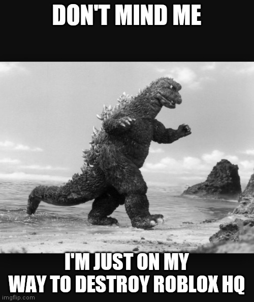 Godzilla  | DON'T MIND ME I'M JUST ON MY WAY TO DESTROY ROBLOX HQ | image tagged in godzilla | made w/ Imgflip meme maker
