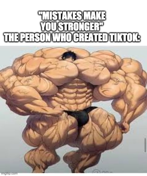Mistakes make you stronger | "MISTAKES MAKE YOU STRONGER"
THE PERSON WHO CREATED TIKTOK: | image tagged in mistakes make you stronger | made w/ Imgflip meme maker
