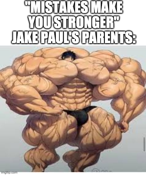 Mistakes make you stronger | "MISTAKES MAKE YOU STRONGER"
JAKE PAUL'S PARENTS: | image tagged in mistakes make you stronger | made w/ Imgflip meme maker