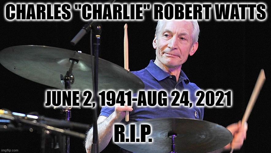 R.I.P. CHARLIE! | CHARLES "CHARLIE" ROBERT WATTS; JUNE 2, 1941-AUG 24, 2021; R.I.P. | image tagged in charlie watts,rolling stones | made w/ Imgflip meme maker