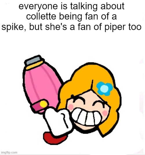 everyone is talking about collette being fan of a spike, but she's a fan of piper too | made w/ Imgflip meme maker