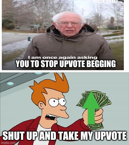 No fry | YOU TO STOP UPVOTE BEGGING; SHUT UP AND TAKE MY UPVOTE | image tagged in memes,shut up and take my money fry,bernie sanders,upvotes,upvote begging | made w/ Imgflip meme maker