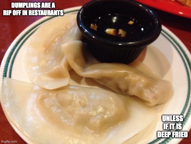 Steamed Dumplings | DUMPLINGS ARE A RIP OFF IN RESTAURANTS; UNLESS IF IT IS DEEP FRIED | image tagged in food,dumpling,memes | made w/ Imgflip meme maker