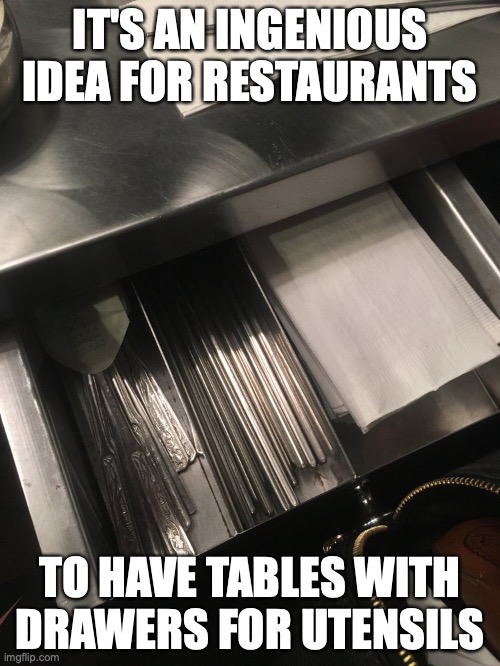 Utensil Drawer | IT'S AN INGENIOUS IDEA FOR RESTAURANTS; TO HAVE TABLES WITH DRAWERS FOR UTENSILS | image tagged in restaurant,memes | made w/ Imgflip meme maker