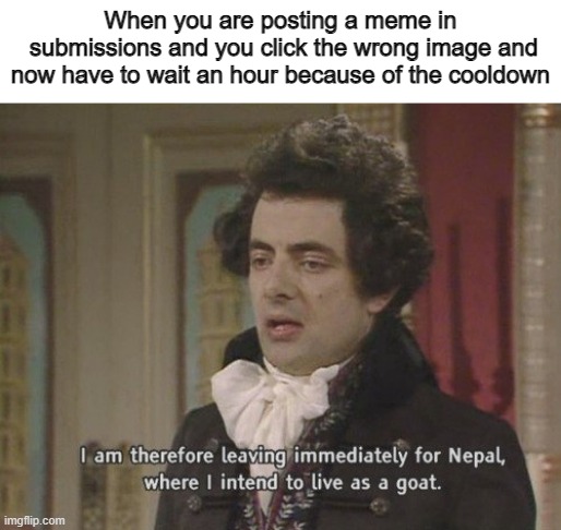 I am very stuupid i deserve goat (also limenade discord server cooldown be like) | When you are posting a meme in
 submissions and you click the wrong image and now have to wait an hour because of the cooldown | image tagged in i am therefore leaving immediately for nepal,limenade,memenade,discord,memes | made w/ Imgflip meme maker