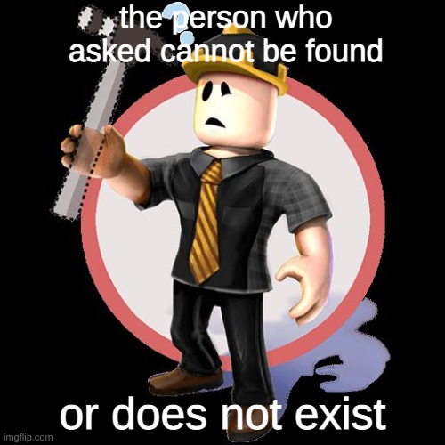 Roblox Content Deleted | the person who asked cannot be found; or does not exist | image tagged in roblox content deleted,roblox meme | made w/ Imgflip meme maker