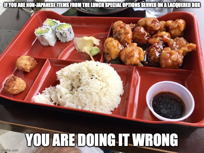 Sesame Chicken on a Lacquered Lunch Box | IF YOU ARE NON-JAPANESE ITEMS FROM THE LUNCH SPECIAL OPTIONS SERVED ON A LACQUERED BOX; YOU ARE DOING IT WRONG | image tagged in restaurant,memes | made w/ Imgflip meme maker