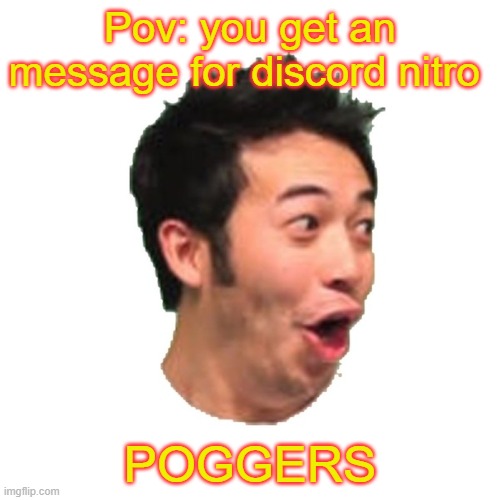 It was really pog and legit | Pov: you get an message for discord nitro; POGGERS | image tagged in poggers | made w/ Imgflip meme maker