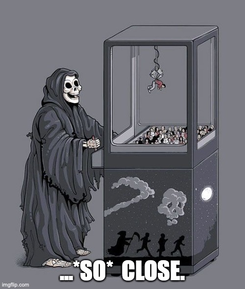 Grim Reaper Claw Machine | ...*SO*  CLOSE. | image tagged in grim reaper claw machine | made w/ Imgflip meme maker