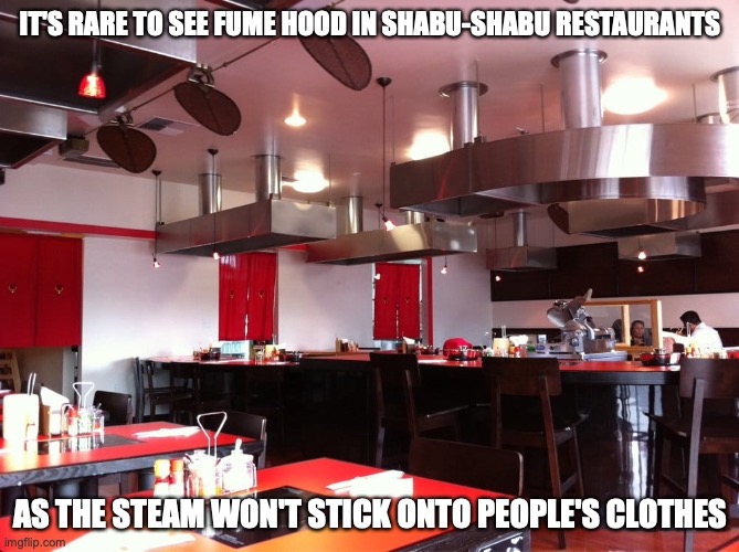 Fume Hood in a Shabu-Shabu Restaurant | IT'S RARE TO SEE FUME HOOD IN SHABU-SHABU RESTAURANTS; AS THE STEAM WON'T STICK ONTO PEOPLE'S CLOTHES | image tagged in restaurant,memes | made w/ Imgflip meme maker