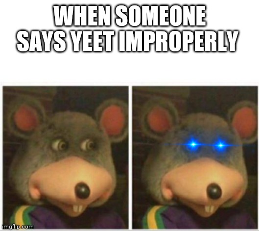 chuck e cheese rat stare | WHEN SOMEONE SAYS YEET IMPROPERLY | image tagged in chuck e cheese rat stare | made w/ Imgflip meme maker