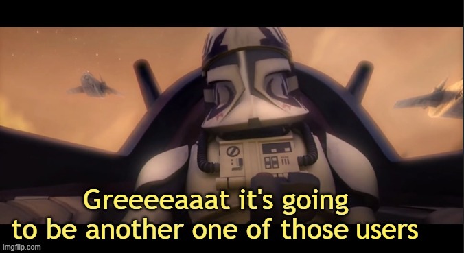 Greeeeaaat it's going to be another one of those ____ | users | image tagged in greeeeaaat it's going to be another one of those ____ | made w/ Imgflip meme maker