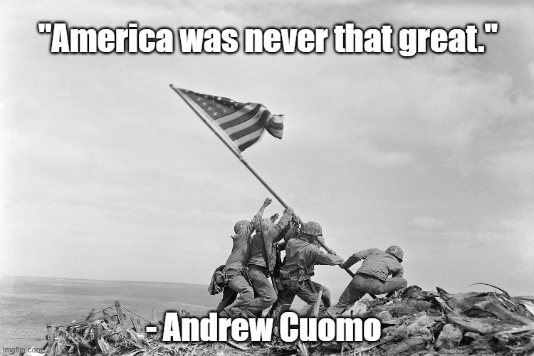 America.Great.Cuomo | "America was never that great."; - Andrew Cuomo | image tagged in america,iwo jima,cuomo | made w/ Imgflip meme maker