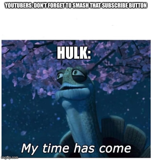 Hulk watching YouTube | YOUTUBERS: DON’T FORGET TO SMASH THAT SUBSCRIBE BUTTON; HULK: | image tagged in my time has come | made w/ Imgflip meme maker