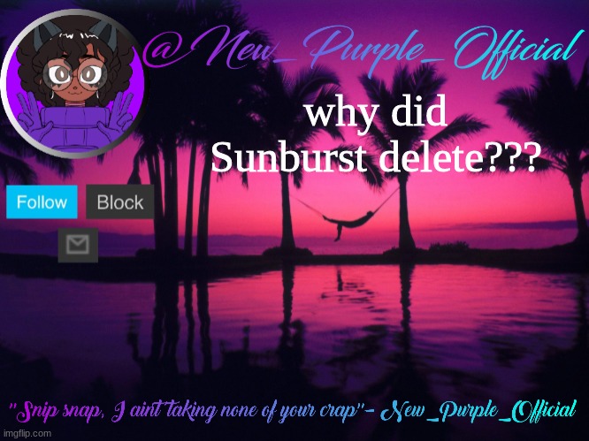 Purple's announcement temp 3 | why did Sunburst delete??? | image tagged in purple's announcement temp 3 | made w/ Imgflip meme maker