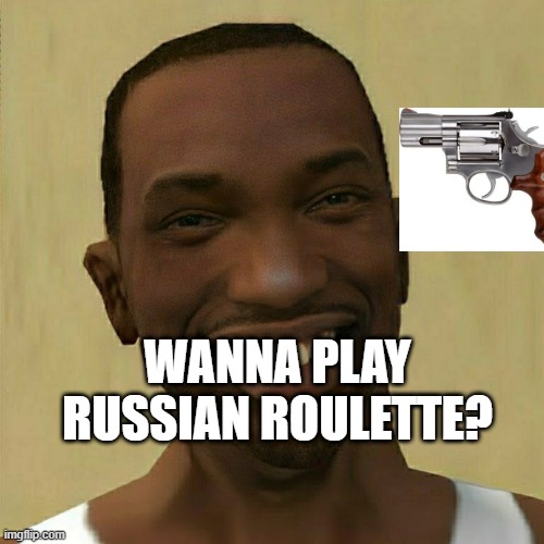 e | WANNA PLAY RUSSIAN ROULETTE? | image tagged in memes | made w/ Imgflip meme maker