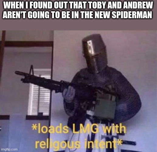 NOOOOOOOOOOOO | WHEN I FOUND OUT THAT TOBY AND ANDREW AREN'T GOING TO BE IN THE NEW SPIDERMAN | image tagged in loads lmg with religious intent | made w/ Imgflip meme maker