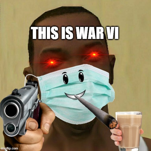e | THIS IS WAR VI | image tagged in funny memes | made w/ Imgflip meme maker