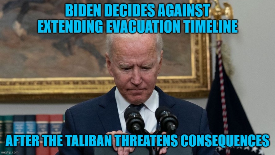 Wow, what a spineless, sniveling coward we have as a President. Coward trash. | BIDEN DECIDES AGAINST EXTENDING EVACUATION TIMELINE; AFTER THE TALIBAN THREATENS CONSEQUENCES | image tagged in joe biden,democrats,taliban,afghanistan,coward,spineless | made w/ Imgflip meme maker