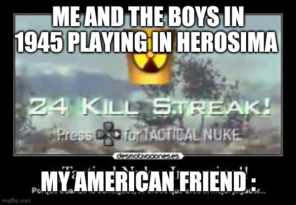 He's very good at cod | ME AND THE BOYS IN 1945 PLAYING IN HEROSIMA; MY AMERICAN FRIEND : | image tagged in memes | made w/ Imgflip meme maker