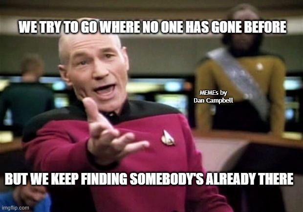startrek | WE TRY TO GO WHERE NO ONE HAS GONE BEFORE; MEMEs by Dan Campbell; BUT WE KEEP FINDING SOMEBODY'S ALREADY THERE | image tagged in startrek | made w/ Imgflip meme maker