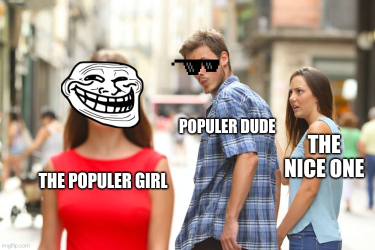 Distracted Boyfriend | POPULER DUDE; THE NICE ONE; THE POPULER GIRL | image tagged in memes,distracted boyfriend | made w/ Imgflip meme maker