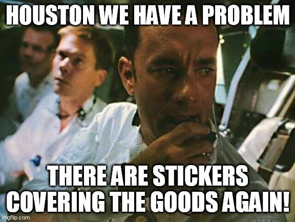 Houston we have a problem | HOUSTON WE HAVE A PROBLEM; THERE ARE STICKERS COVERING THE GOODS AGAIN! | image tagged in houston we have a problem | made w/ Imgflip meme maker