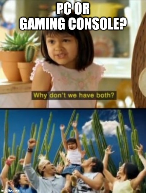 Both. Both is good. | PC OR GAMING CONSOLE? | image tagged in memes,why not both,pc gaming,consoles | made w/ Imgflip meme maker