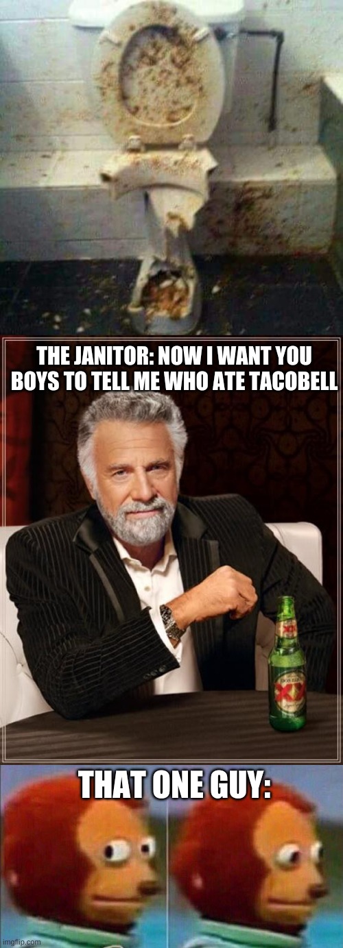  THE JANITOR: NOW I WANT YOU BOYS TO TELL ME WHO ATE TACOBELL; THAT ONE GUY: | image tagged in memes,the most interesting man in the world,monkey looking away | made w/ Imgflip meme maker